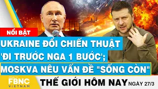 Tin thế giới mới nhất 27/3|Ukraine đổi chiến thuật 'đi trước Nga 1 bước';Moskva nêu vấn đề"sống còn"