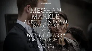 Meghan Markle : A Less Than Royal Narcissist : Part 21 : Why Was Harry Caught?