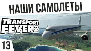 НАШИ САМОЛЕТЫ! | #13 Transport Fever 2 Россия на харде