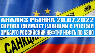 Анализ рынка 20.07.2022 / ЕВРОПА СНИМАЕТ САНКЦИИ С РОССИИ / Эмбарго российской нефти и нефть по 300?