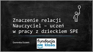 "Znaczenie relacji nauczyciel - uczeń w pracy z dzieckiem z SPE" Dominika Działek