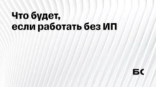 Что будет, если работать без ИП