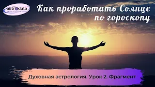 ДУХОВНАЯ АСТРОЛОГИЯ: ☀ ПРОРАБОТАННОЕ СОЛНЦЕ И ЕГО ПРИЗНАКИ ☀ Фрагмент.