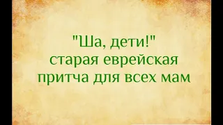 Ша дети Еврейская притча, для всех мам  озвучивает Екатерина Еремкина