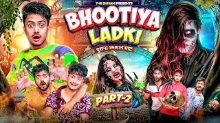 BHOOTIYA LADKI || PART - 2 || THE SHIVAM