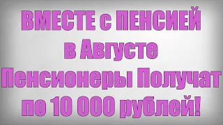 ВМЕСТЕ с ПЕНСИЕЙ в Августе Пенсионеры Получат по 10 000 рублей!