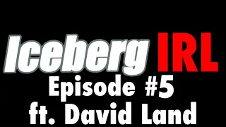 Iceberg IRL #5 - ft. David Land