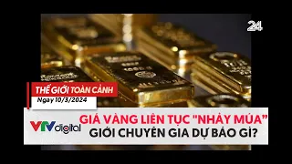 Thế giới Toàn cảnh 10/3: Giá vàng liên tục "nhảy múa", chuyên gia nói gì? | VTV24