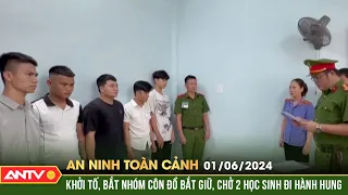 An ninh toàn cảnh ngày 1/6: Khởi tố, bắt nhóm côn đồ bắt giữ, chở 2 học sinh đi hành hung | ANTV