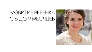 РАЗВИТИЕ РЕБЕНКА С 6 ДО 9 МЕСЯЦЕВ