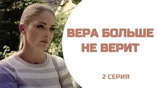 ВЕРА БОЛЬШЕ НЕ ВЕРИТ  - 2 СЕРИЯ | Каждый волен верить, во что он хочет