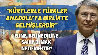 "Kürtlerle Türkler Anadolu'ya Birlikte Gelmişlerdir" Eline, Beline Diline Sahip Olmak Ne Demektir?