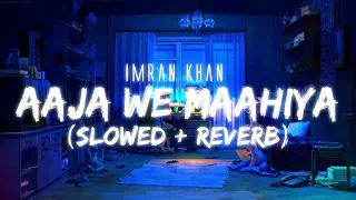 AAJA WE MAHIYA WE | IMRAN KHAN | SONG | AAJA WE MAHIYA | FULL SONG | SLOWED + REVERB