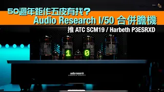 Audio Research I/50 合併膽機｜50 週年鉅作五皮有找？｜推 ATC SCM19 / Harbeth P3ESRXD｜國仁實試｜CC字幕