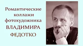 Автор ролика Виталий Тищенко. Романтические коллажи Владимира Федотко