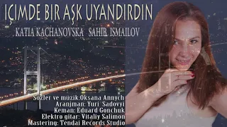 Katia Kachanovska Sahib Ismailov "IÇIMDE BIR AŞK UYANDIRDIN" (Sözler ve müzik:Oksana Annych)