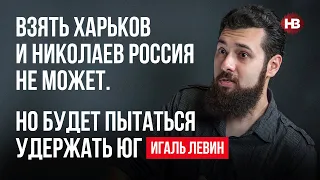 Взяти Харків та Миколаїв Росія не може. Але намагатиметься утримати південь – Ігаль Левін