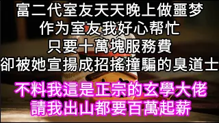 富二代室友天天晚上做噩梦作为室友我好心帮忙要十萬服務費卻被她通告成招搖撞騙的臭道士不料我這是正宗的玄學大佬 請我出山都要百萬起薪#心書時光 #為人處事 #生活經驗 #情感故事 #唯美频道 #爽文