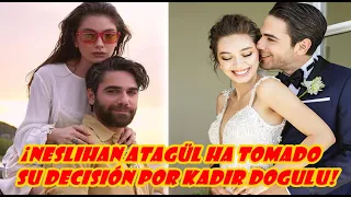 ¡Neslihan Atagül ha tomado su decisión por Kadir Doğulu!