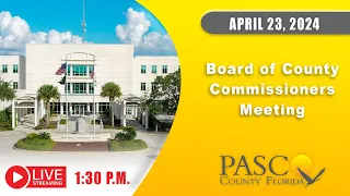 4.23.24 Pasco Board of County Commissioners Meeting (Afternoon Session)