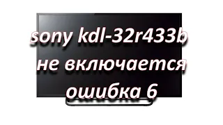 ремонт телевизора sony kdl-32r433b не включается, ошибка 6