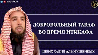 Добровольный таваф во время итикафа | Шейх Халид аль-Мушайкых