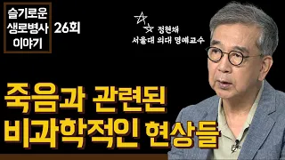 아는 만큼 보이는 죽음과 관련된 비과학적 현상들 - 정현채 교수 [슬기로운 생로병사 이야기 26회]