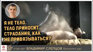 Я не тело.Тело приносит страдания, как не привязываться?