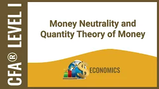 CFA® Level I Economics - Money Neutrality and Quantity Theory of Money