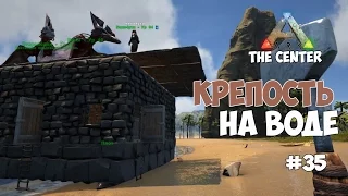 ARK: Survival Evolved (The Center) - Плавучая крепость. #35