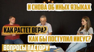 Вопросы пастору - Ещё немного об иных языках, как растет вера христианина и как бы поступил Иисус?