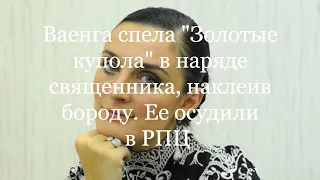 Ваенга спела "Золотые купола" в наряде священника, наклеив бороду. Ее осудили в РПЦ.