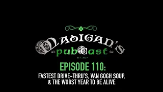 Madigan's Pubcast Episode 110: Fastest Drive-Thru’s, Van Gogh Soup, & The Worst Year To Be Alive