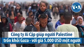 Công ty Ai Cập giúp người Palestine trốn khỏi Gaza - với giá 5.000 USD một người | VOA Tiếng Việt