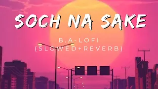 Soch na sake - lofi (slowed+reverb) | Airlift | Akshay Kumar | Arijit Singh, Tulsi kumar| B.A-lofi