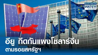 อียูกีดกันแผงโซลาร์จีน! ตามรอยสหรัฐฯ | BUSINESS WATCH | 09-04-67