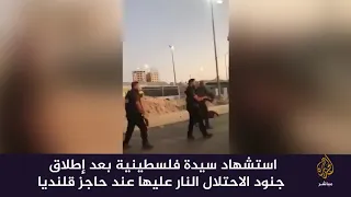 استشهاد سيدة فلسطينية بعد إطلاق جنود الاحتلال النار عليها عند حاجز قلنديا
