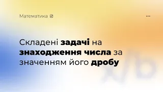 Складені задачі на знаходження числа за значенням його дробу. Математика. 4 клас.