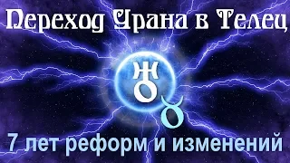 Переход Урана в Телец - 7 лет реформ и изменений