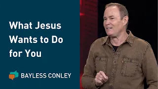 Three Things Jesus Wants to Do for You | Bayless Conley