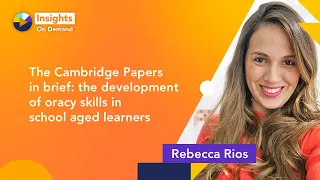 Cambridge Papers in brief: the development of oracy skills in school aged learners with Rebecca Rios