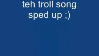 teh troll song sped up