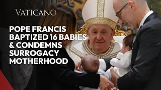 Vatican News: Pope Francis baptized 16 babies & Condemns Surrogacy Motherhood