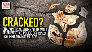 Cracked? Chauvin Trial Broke “Blue Wall Of Silence” As Police Officials Testified Against Ex-Cop