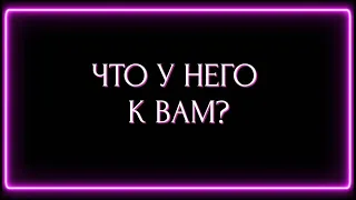 ЧТО У НЕГО К ВАМ?