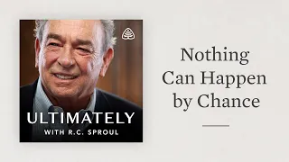 Nothing Can Happen by Chance: Ultimately with R.C. Sproul