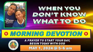 "WHEN YOU DON'T KNOW WHAT TO DO"  MORNING PRAYER DEVOTION /MAY 1, 2024