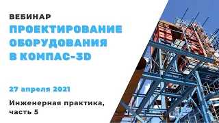 Проектирование оборудования в КОМПАС-3D. Инженерная практика 2021, часть 5