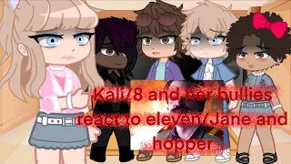 Kali/8 and jane/elevens bullies react to eleven and hopper pt. 10|| please read description|