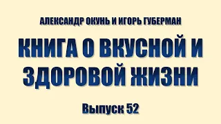 АЛЕКСАНДР ОКУНЬ И ИГОРЬ ГУБЕРМАН. КНИГА О ВКУСНОЙ И ЗДОРОВОЙ ЖИЗНИ. Выпуск 52.